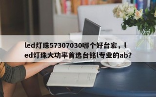 led灯珠57307030哪个好台宏，led灯珠大功率首选台铭l专业的ab？