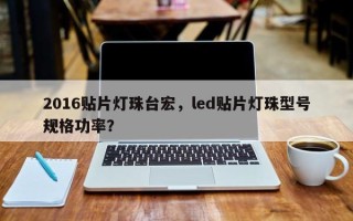 2016贴片灯珠台宏，led贴片灯珠型号规格功率？