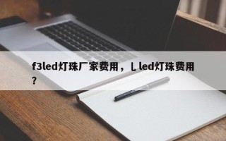f3led灯珠厂家费用，乚led灯珠费用？