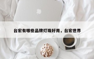 台宏有哪些品牌灯珠好用，台宏世界