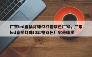广东led直插灯珠f3红橙双色厂家，广东led直插灯珠f3红橙双色厂家是哪里