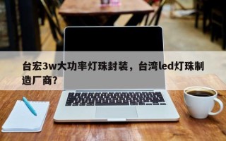 台宏3w大功率灯珠封装，台湾led灯珠制造厂商？