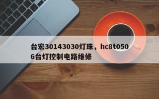 台宏30143030灯珠，hc8t0506台灯控制电路维修