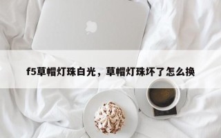 f5草帽灯珠白光，草帽灯珠坏了怎么换