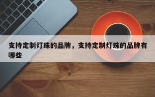 支持定制灯珠的品牌，支持定制灯珠的品牌有哪些
