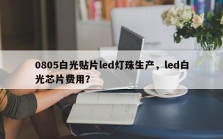 0805白光贴片led灯珠生产，led白光芯片费用？