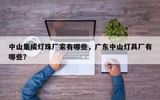 中山集成灯珠厂家有哪些，广东中山灯具厂有哪些？