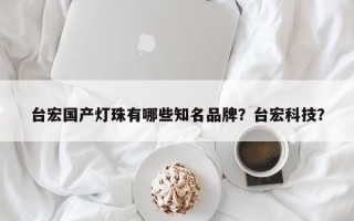 台宏国产灯珠有哪些知名品牌？台宏科技？