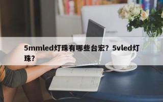 5mmled灯珠有哪些台宏？5vled灯珠？