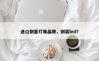进口倒置灯珠品牌，倒装led？