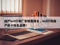 国产led灯珠厂家销售排名，led灯珠国产前十知名品牌！