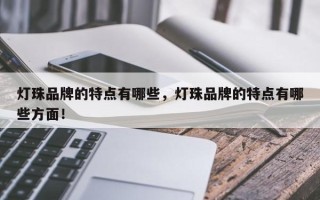 灯珠品牌的特点有哪些，灯珠品牌的特点有哪些方面！