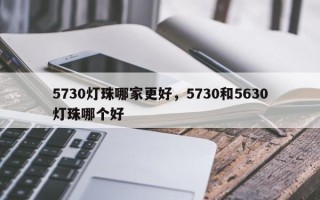 5730灯珠哪家更好，5730和5630灯珠哪个好