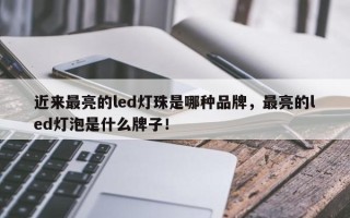 近来最亮的led灯珠是哪种品牌，最亮的led灯泡是什么牌子！