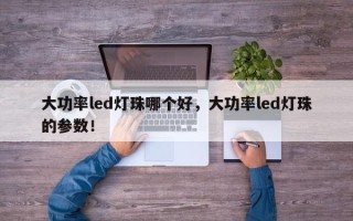 大功率led灯珠哪个好，大功率led灯珠的参数！