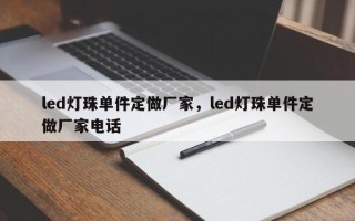 led灯珠单件定做厂家，led灯珠单件定做厂家电话