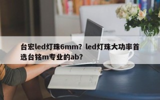 台宏led灯珠6mm？led灯珠大功率首选台铭m专业的ab？