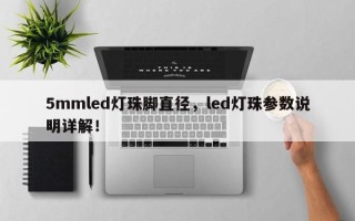 5mmled灯珠脚直径，led灯珠参数说明详解！