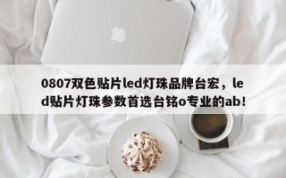 0807双色贴片led灯珠品牌台宏，led贴片灯珠参数首选台铭o专业的ab！
