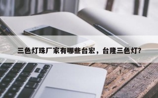 三色灯珠厂家有哪些台宏，台隆三色灯？