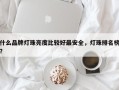 什么品牌灯珠亮度比较好最安全，灯珠排名榜？