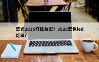 蓝光2835灯珠台宏？3528蓝色led灯珠？