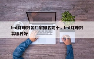 led灯珠封装厂家排名前十，led灯珠封装哪种好