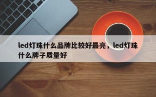 led灯珠什么品牌比较好最亮，led灯珠什么牌子质量好