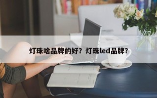 灯珠啥品牌的好？灯珠led品牌？