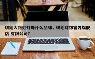 琪朗大路灯灯珠什么品牌，琪朗灯饰官方旗舰店 有限公司？