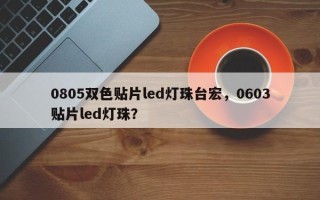 0805双色贴片led灯珠台宏，0603贴片led灯珠？