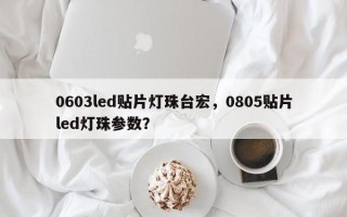 0603led贴片灯珠台宏，0805贴片led灯珠参数？