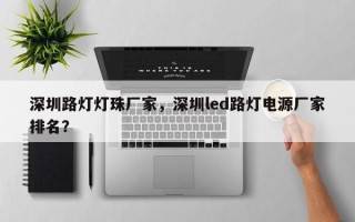 深圳路灯灯珠厂家，深圳led路灯电源厂家排名？