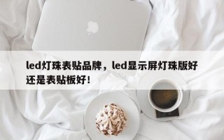 led灯珠表贴品牌，led显示屏灯珠版好还是表贴板好！