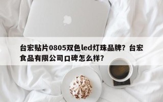 台宏贴片0805双色led灯珠品牌？台宏食品有限公司口碑怎么样？