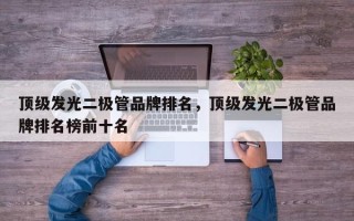 顶级发光二极管品牌排名，顶级发光二极管品牌排名榜前十名