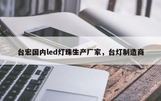 台宏国内led灯珠生产厂家，台灯制造商