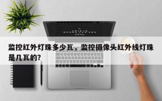 监控红外灯珠多少瓦，监控摄像头红外线灯珠是几瓦的？