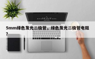 5mm绿色发光二极管，绿色发光二极管电阻？