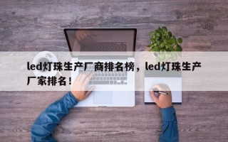 led灯珠生产厂商排名榜，led灯珠生产厂家排名！