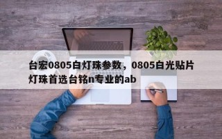 台宏0805白灯珠参数，0805白光贴片灯珠首选台铭n专业的ab