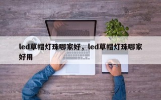 led草帽灯珠哪家好，led草帽灯珠哪家好用