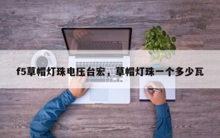 f5草帽灯珠电压台宏，草帽灯珠一个多少瓦