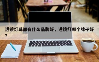 透镜灯珠都有什么品牌好，透镜灯哪个牌子好？