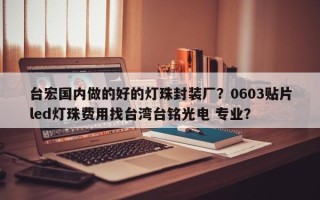 台宏国内做的好的灯珠封装厂？0603贴片led灯珠费用找台湾台铭光电 专业？
