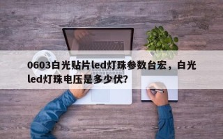 0603白光贴片led灯珠参数台宏，白光led灯珠电压是多少伏？