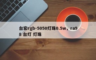 台宏rgb-5050灯珠0.5w，ra98 台灯 灯珠