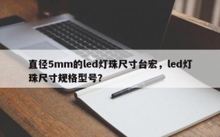 直径5mm的led灯珠尺寸台宏，led灯珠尺寸规格型号？