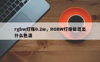rgbw灯珠0.2w，RGBW灯珠能混出什么色温