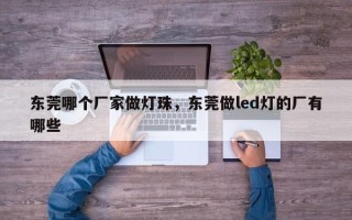 东莞哪个厂家做灯珠，东莞做led灯的厂有哪些